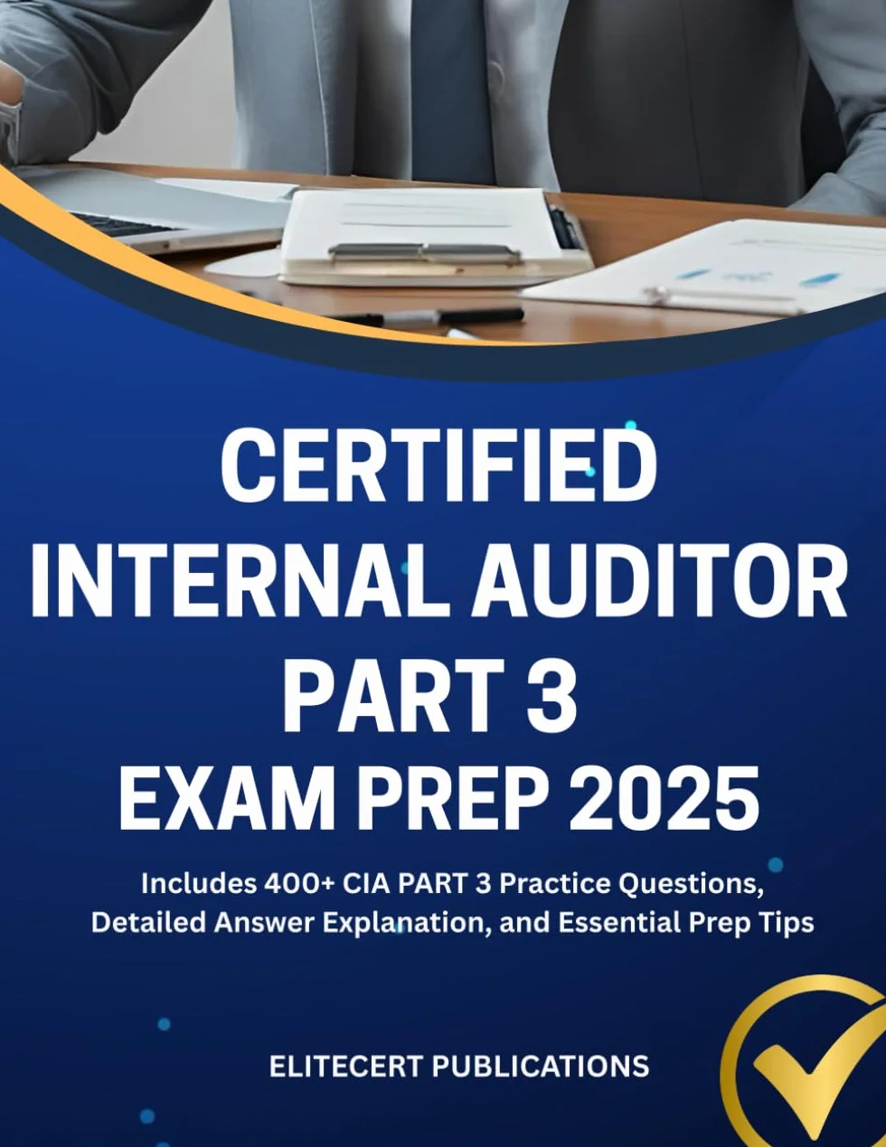 CERTIFIED INTERNAL AUDITOR PART 3 EXAM PREP 2025: Includes 400+ CIA PART 3 Practice Questions, Detailed Answer Explanation, and Essential Prep Tips