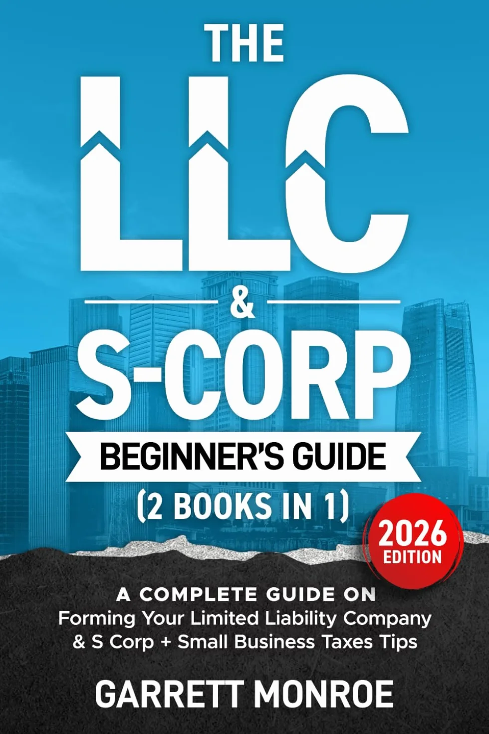 The LLC & S-Corp Beginner's Guide: A Complete Guide On Forming Your Limited Liability Company & S-Corp + Small Business Taxes Tips