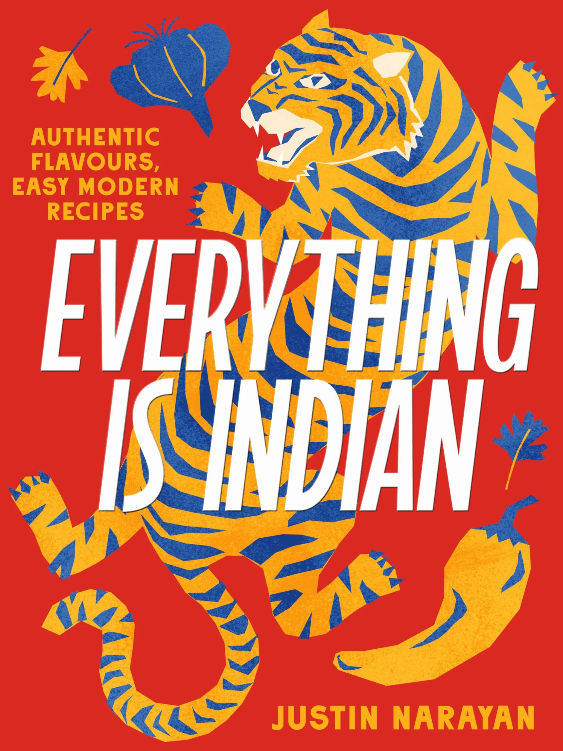 Everything Is Indian: Authentic Flavours, Easy Modern Recipes