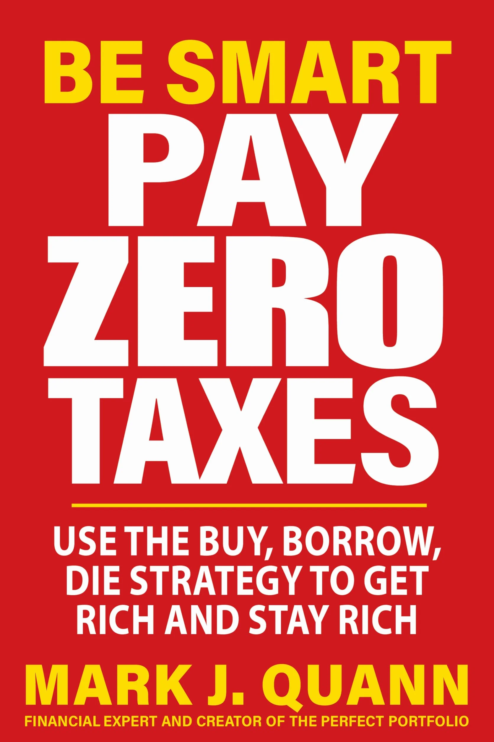Be Smart Pay Zero Taxes: Use the Buy, Borrow, Die Strategy to Get Rich and Stay Rich