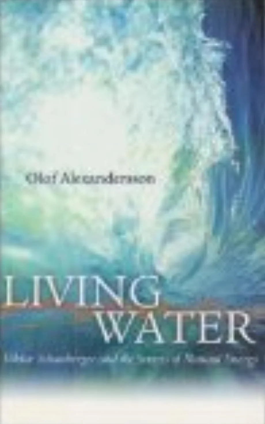 Living Water: Viktor Schauberger and the Secrets of Natural Energy