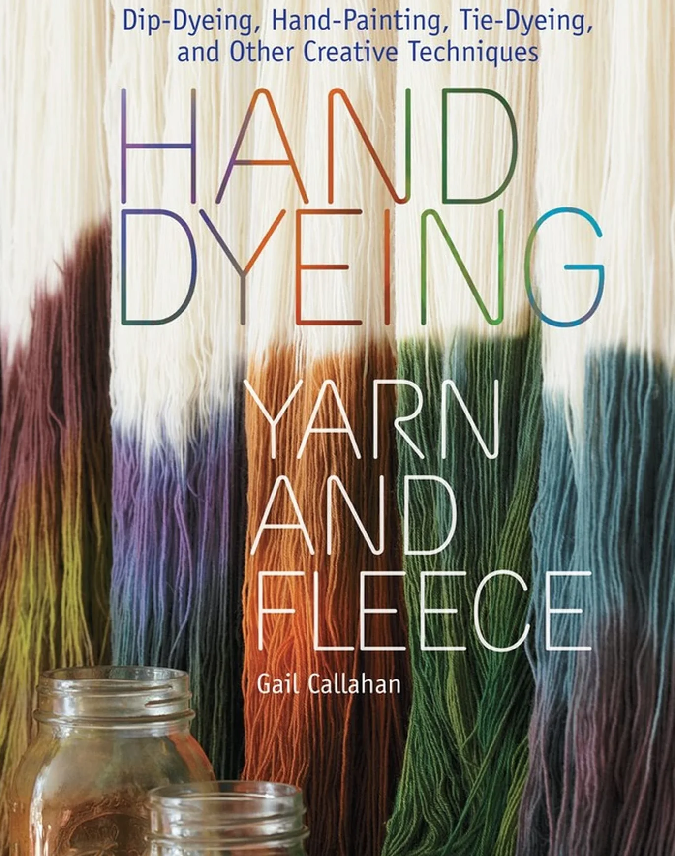 Hand Dyeing Yarn and Fleece: Dip-Dyeing, Hand-Painting, Tie-Dyeing Techniques