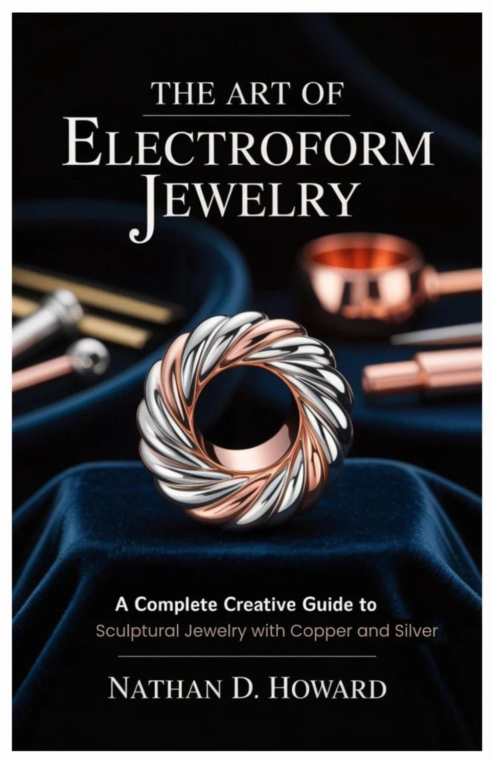 The Art of Electroform Jewelry: Complete Creative Guide to Sculptural Copper and Silver