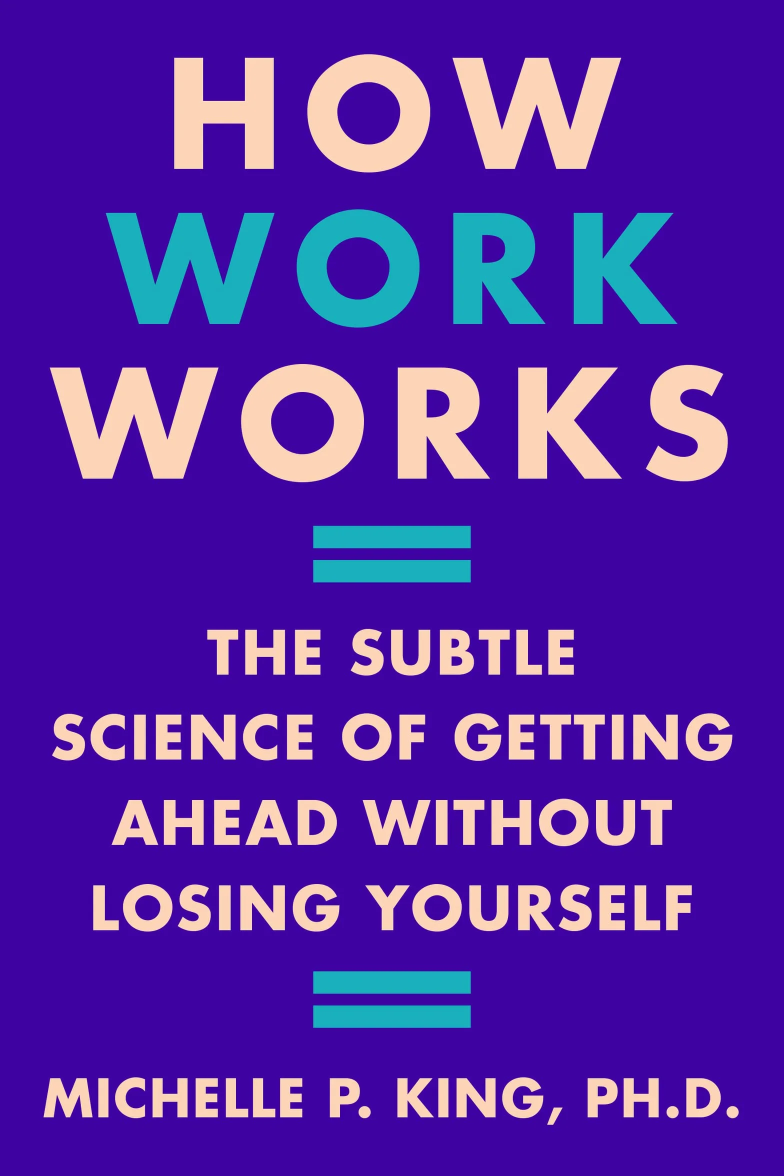 How Work Works: The Subtle Science of Getting Ahead Without Losing Yourself