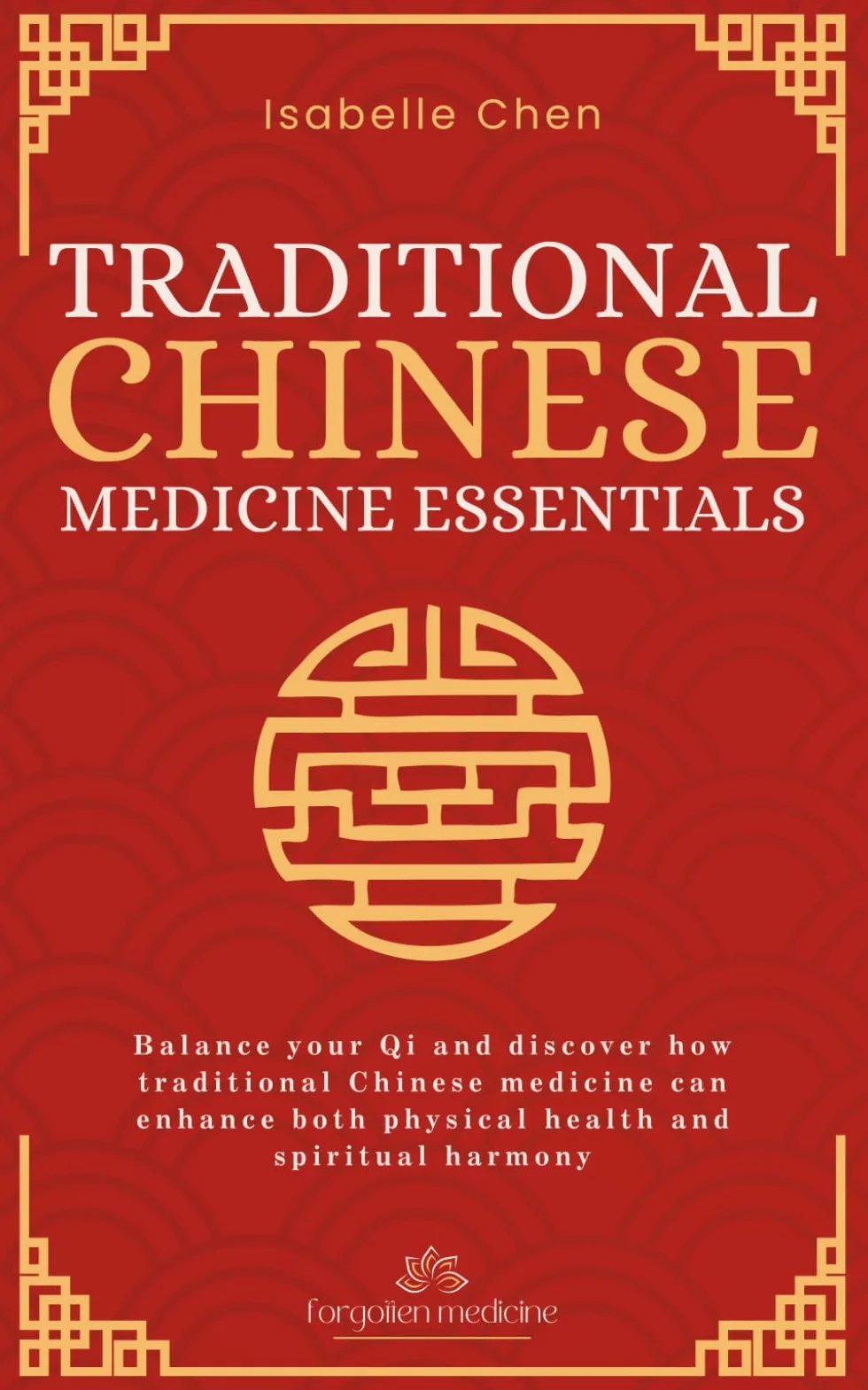 Traditional Chinese Medicine Essentials: Balance your Qi and discover how traditional Chinese medicine can enhance both physical health and spiritual harmony