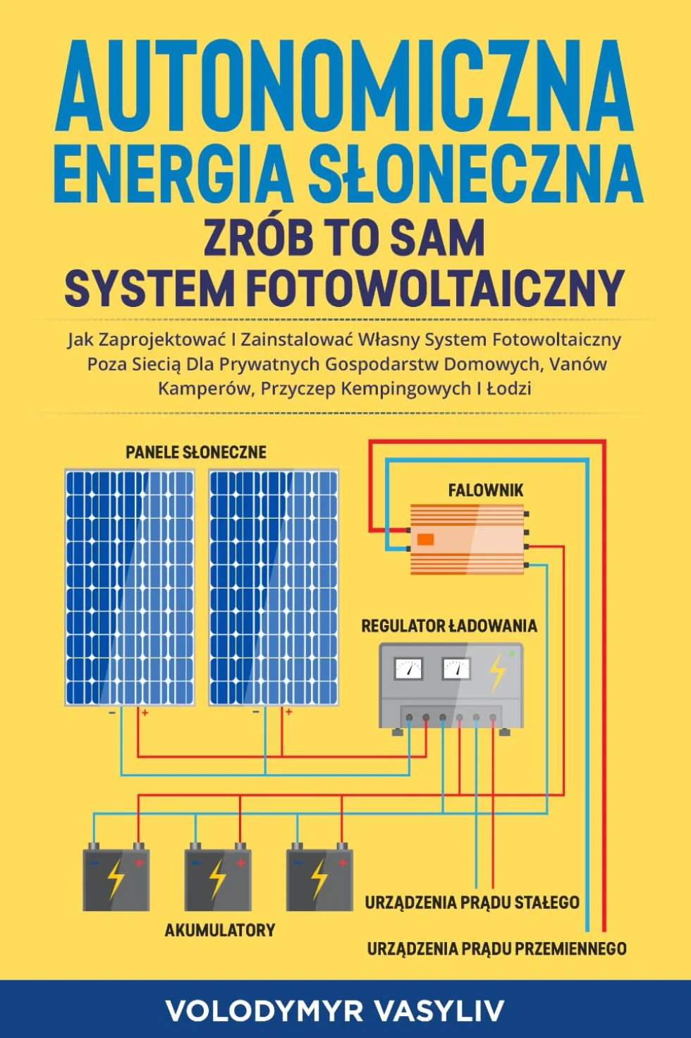 Autonomiczna Energia Słoneczna - Zrób to Sam System Fotowoltaiczny: Jak Zaprojektować i Zainstalować Własny System Fotowoltaiczny Poza Siecią Dla ... Kamperów, Przyczep Kempingowych i Łodzi