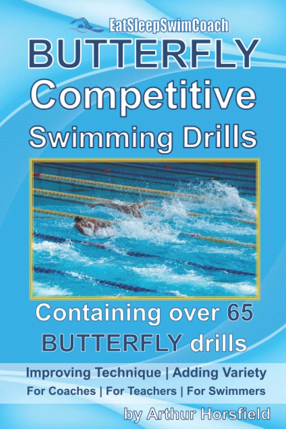 BUTTERFLY Competitive Swimming Drills: Improve Technique | Add Variety | For Coaches | For Teachers | For Swimmers | Containing Over 65 BUTTERFLY Drills