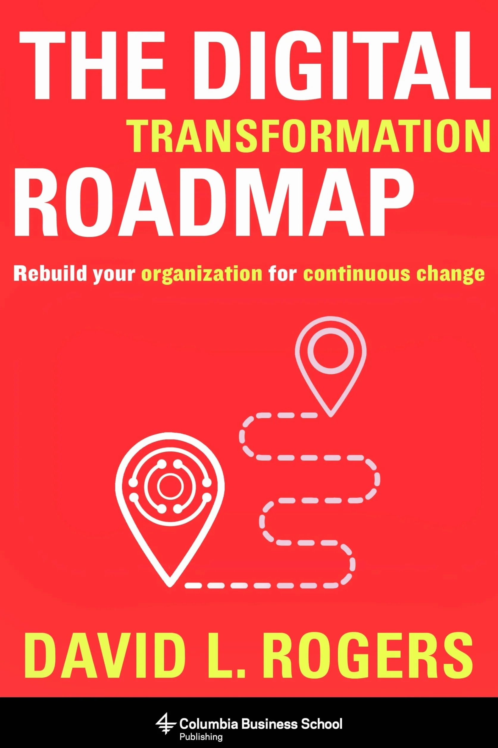 The Digital Transformation Roadmap: Rebuild Your Organization for Continuous Change