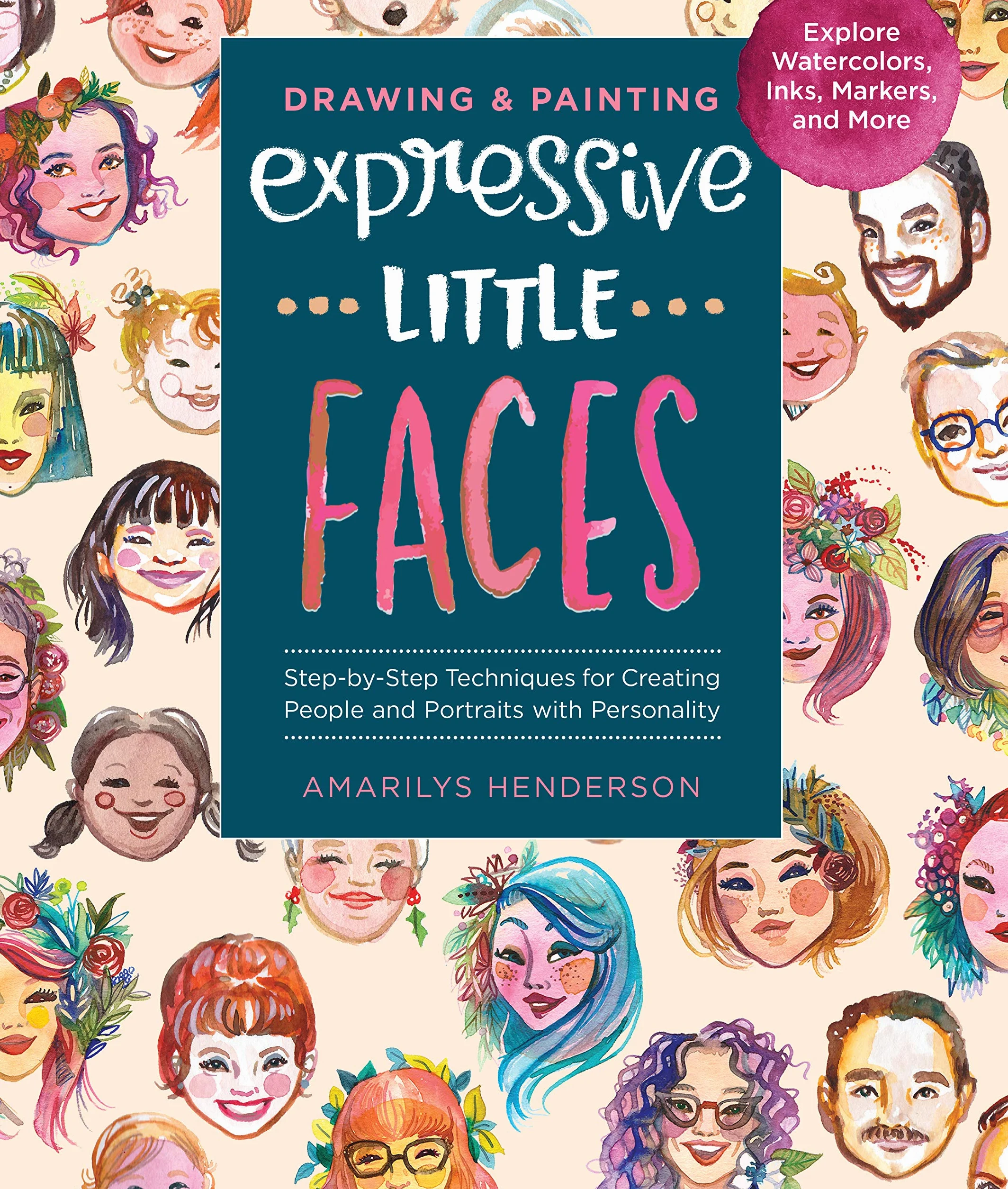 Drawing and Painting Expressive Little Faces: Step-By-Step Techniques for Creating People and Portraits with Personality, Explore Watercolors, Inks, M