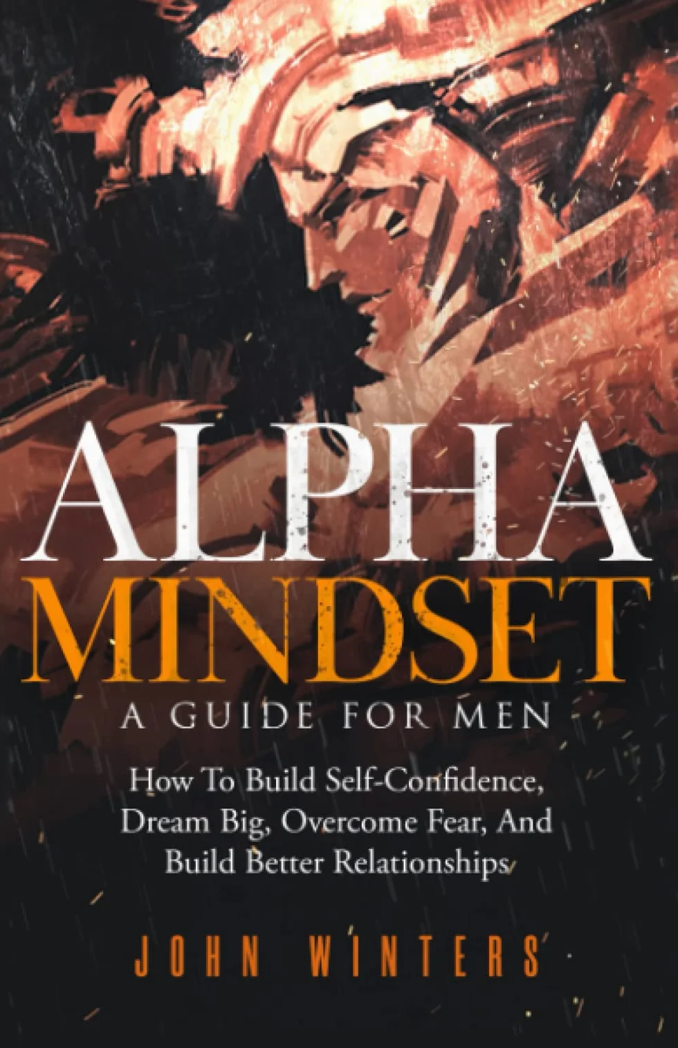 Alpha Mindset -A Guide For Men: How To Build Self-Confidence, Dream Big, Overcome Fear, And Build Better Relationships: 5