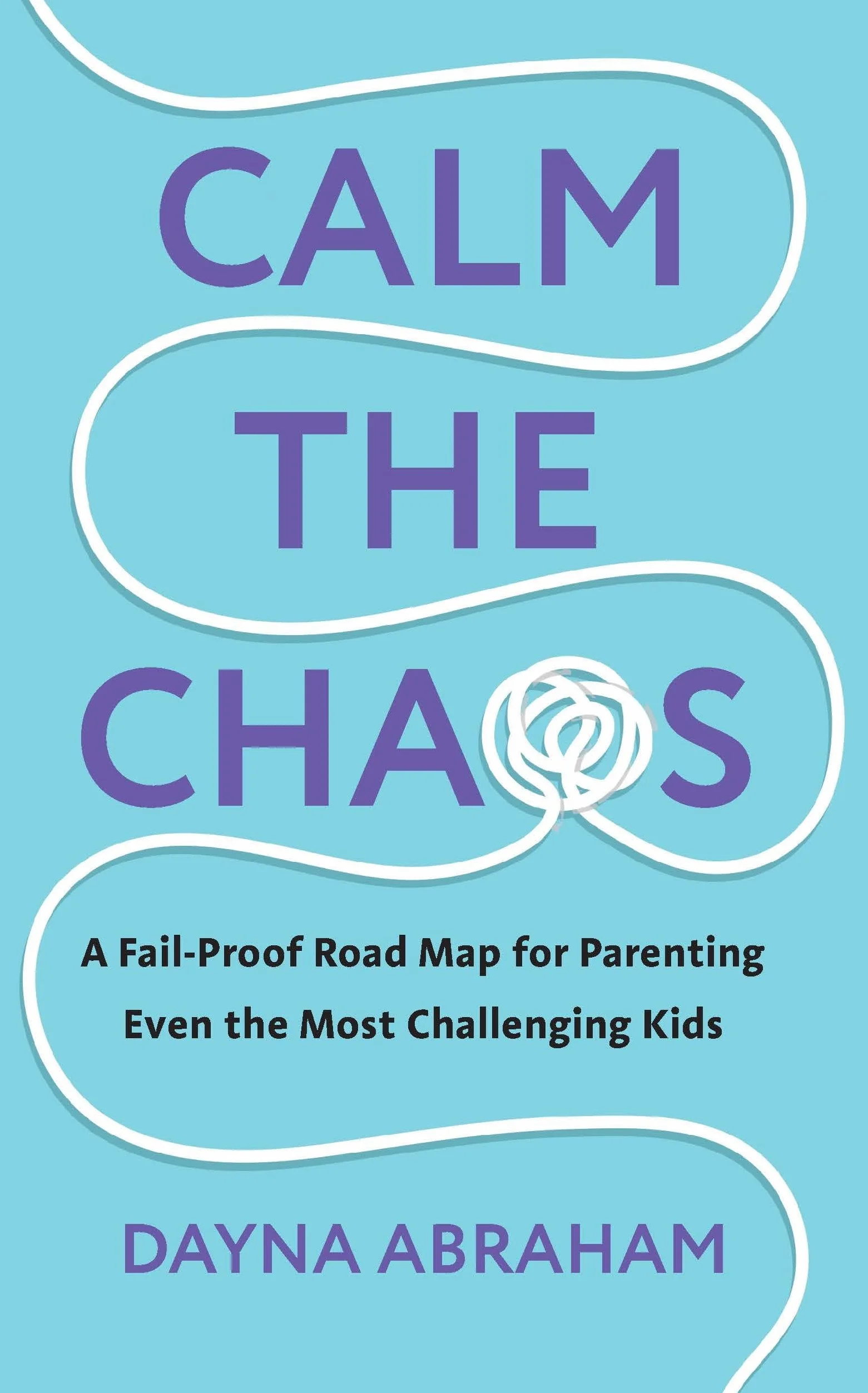 Calm the Chaos: A Fail-Proof Road Map for Parenting Even the Most Challenging Kids