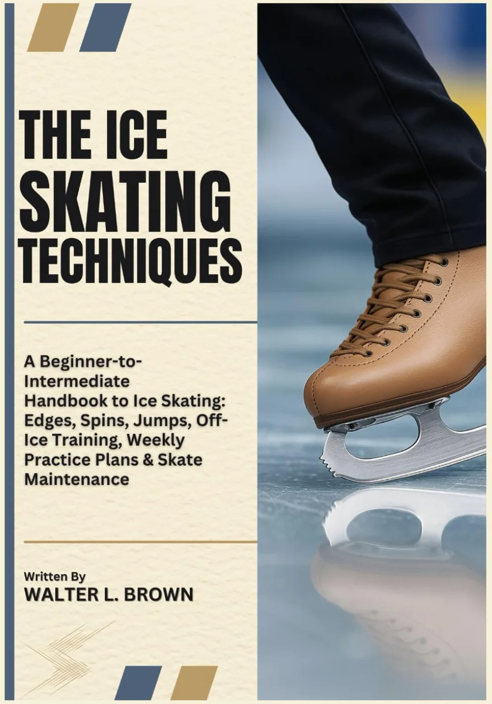 THE ICE SKATING TECHNIQUES: A Beginner-to-Intermediate Handbook to Ice Skating: Edges, Spins, Jumps, Off-Ice Training, Weekly Practice Plans & Skate Maintenance