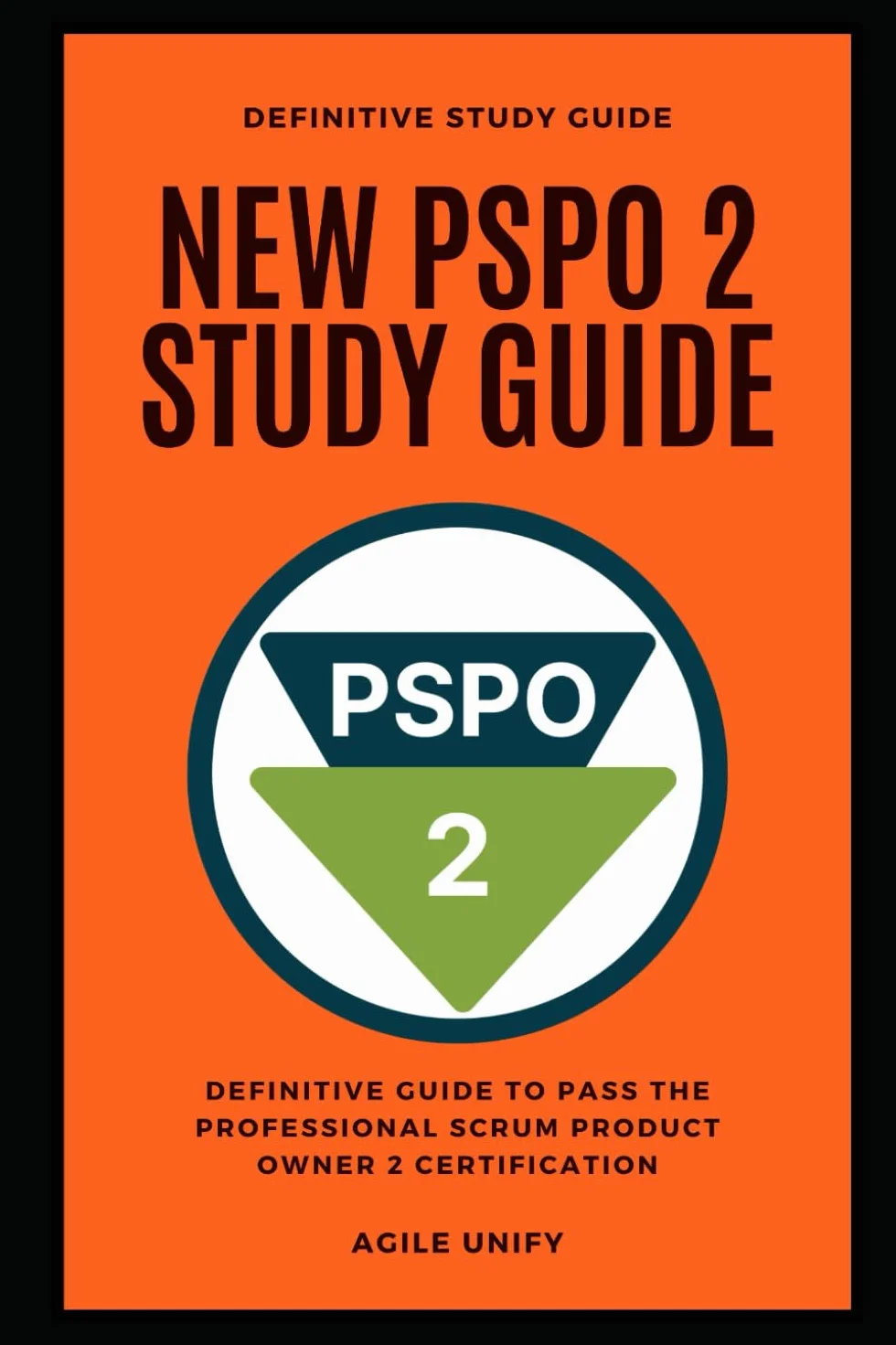 PSPO 2: New PSPO 2 Exam Study Guide - The Definitive Guide to Pass the Professional Scrum Product Owner 2 Certification