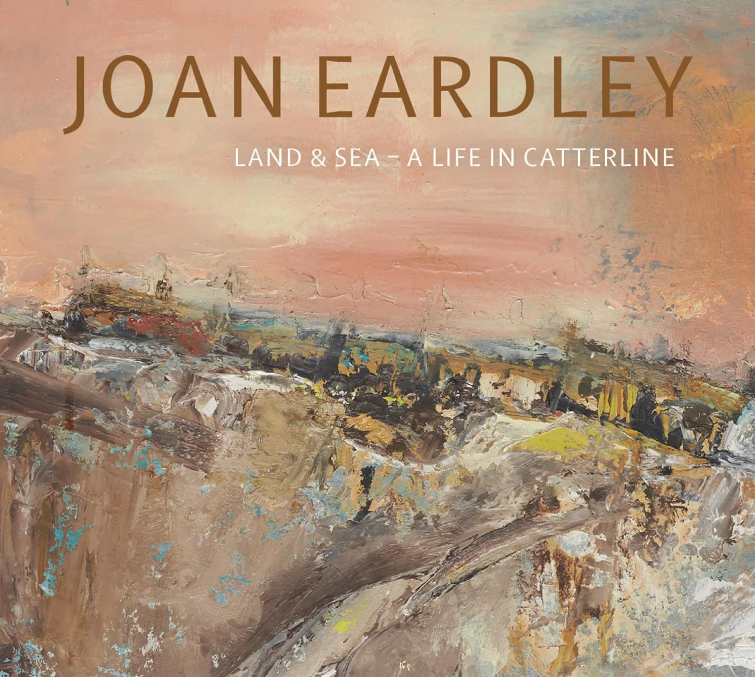Joan Eardley Land & Sea A Life in Catterline /anglais