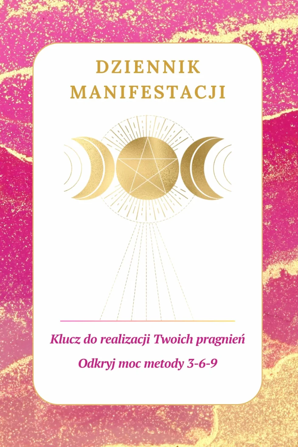 Dziennik Manifestacji:: Klucz do Realizacji Twoich Pragnień: Odkryj Moc Metody 3-6-9, Przewodnik Techniki Prawa Przyciągania, Sekrety Tworzenia Życia ... rzeczywistości, Afirmacje, Wdzięczność