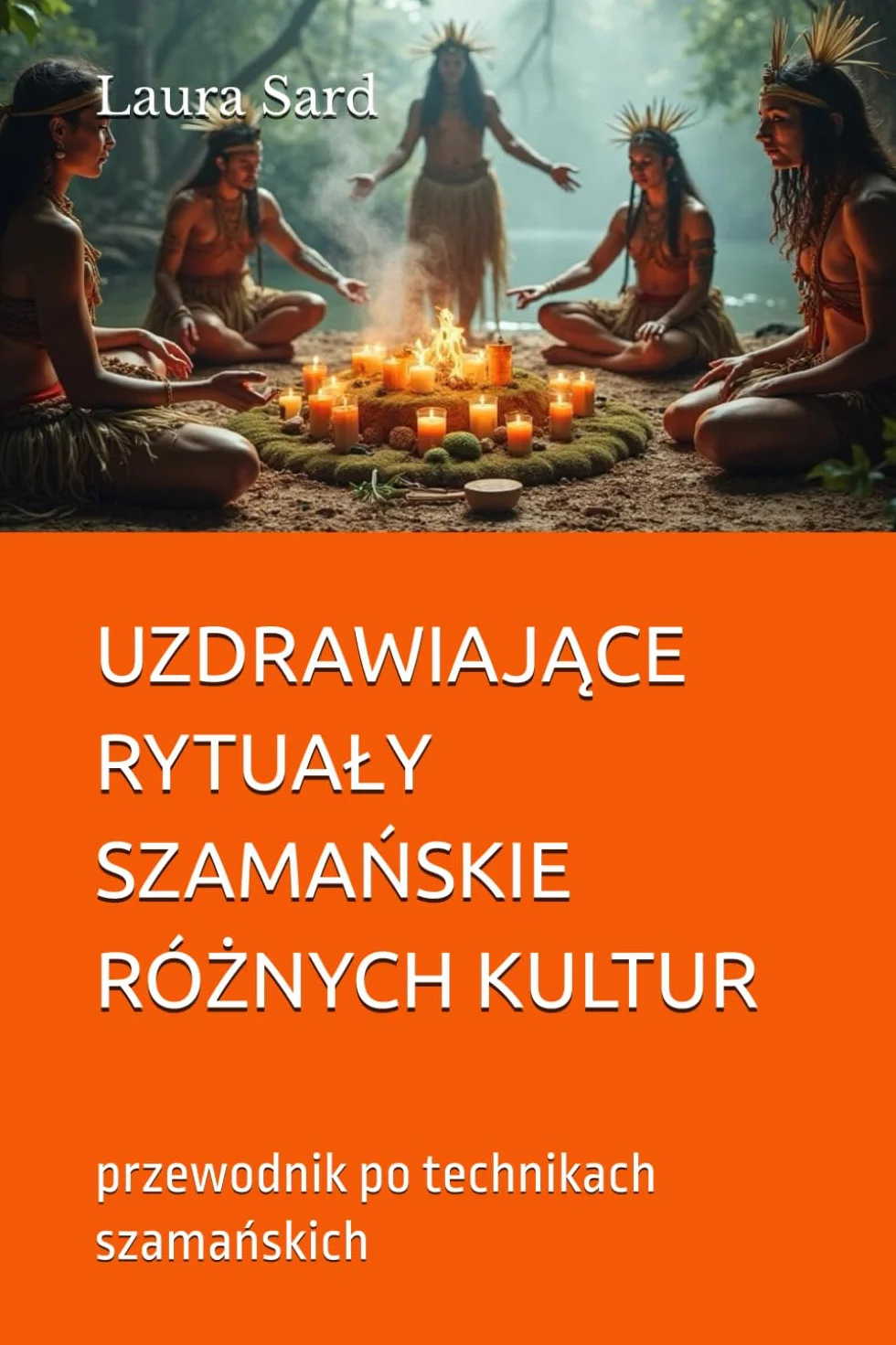 UZDRAWIAJĄCE RYTUAŁY SZAMAŃSKIE RÓŻNYCH KULTUR: przewodnik po technikach szamańskich