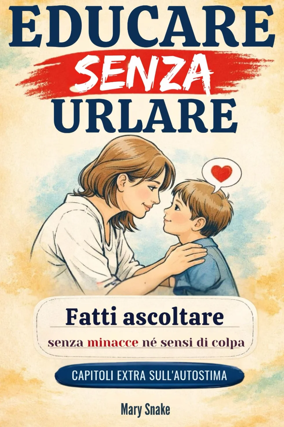 EDUCARE SENZA URLARE: Guida pratica per genitori stanchi. Strategie e pratiche per farti ascoltare dai tuoi figli senza minacce, punizioni e sensi di colpa.