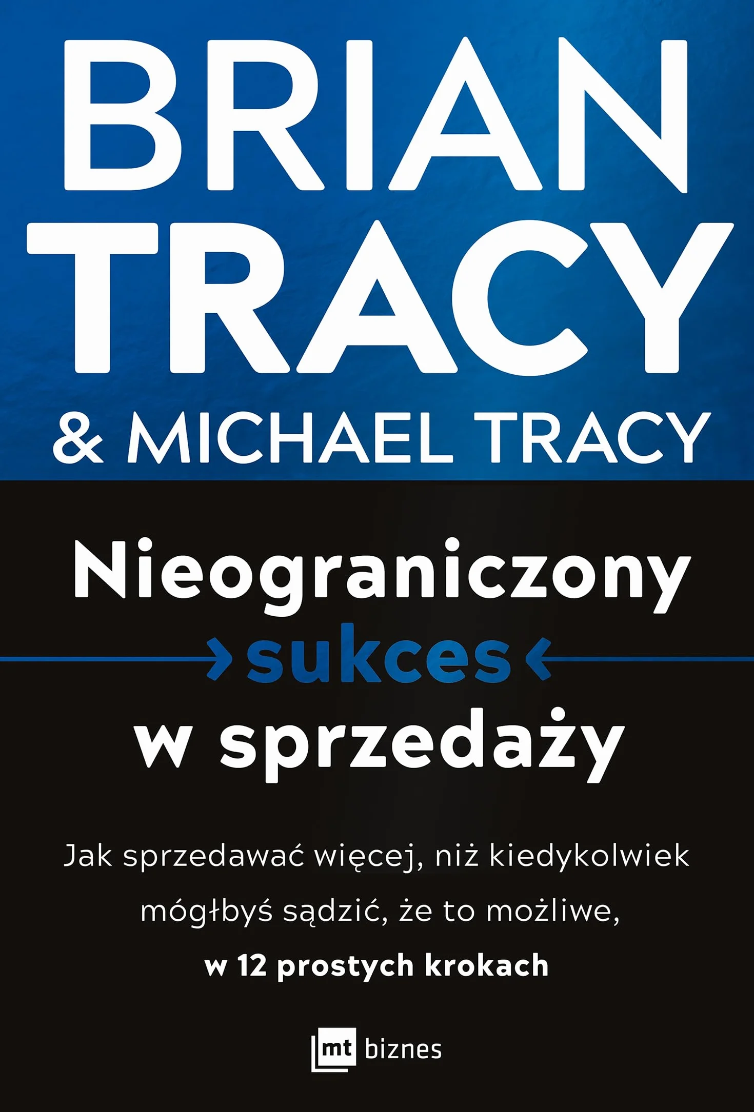 NIEOGRANICZONY SUKCES W SPRZEDAŻY: Jak sprzedawać więcej, niż kiedykolwiek mógłbyś sądzić, że to możliwe, w 12 prostych krokach