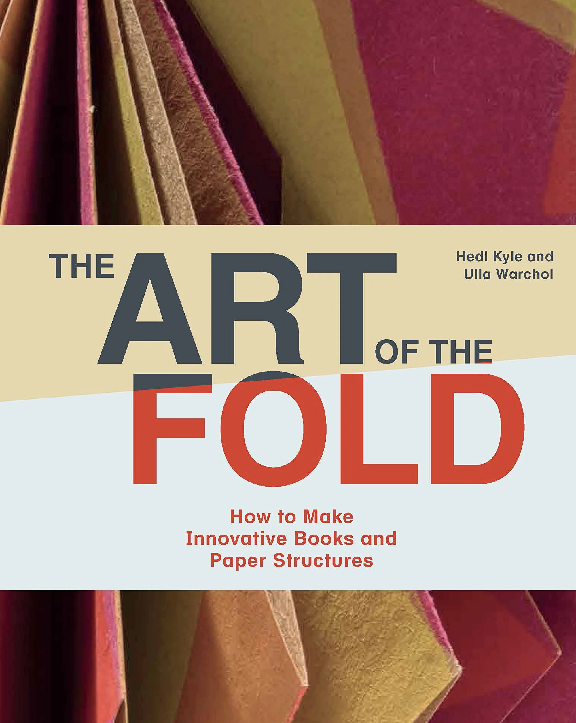 The art of the fold: How to make innovative books/paper structures: How to Make Innovative Books and Paper Structures (Learn Paper Craft & Bookbinding from Influential Bookmaker & Artist Hedi Kyle)